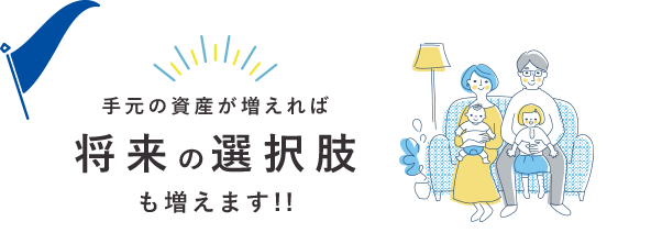 手元の資産が増えれば将来の選択肢も増えます!!